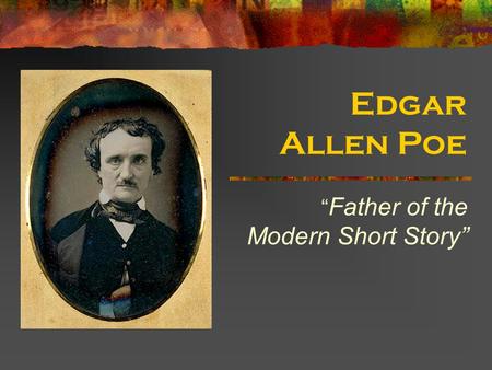 Edgar Allen Poe “ Father of the Modern Short Story”