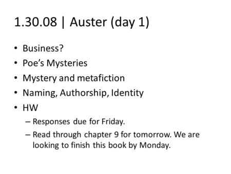 1.30.08 | Auster (day 1) Business? Poe’s Mysteries Mystery and metafiction Naming, Authorship, Identity HW – Responses due for Friday. – Read through chapter.