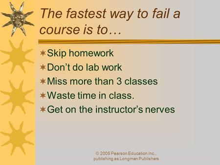 The fastest way to fail a course is to…  Skip homework  Don’t do lab work  Miss more than 3 classes  Waste time in class.  Get on the instructor’s.