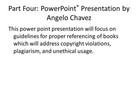 Part Four: PowerPoint ® Presentation by Angelo Chavez This power point presentation will focus on guidelines for proper referencing of books which will.