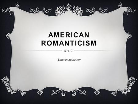 American Romanticism Enter imagination.