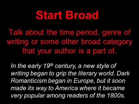 Start Broad Talk about the time period, genre of writing or some other broad category that your author is a part of. In the early 19 th century, a new.