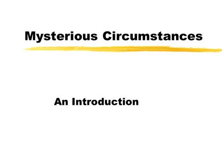 Mysterious Circumstances An Introduction. Mystery: A Problem to Solve zAll mysteries have certain elements: yA Problem to be solved yA Realistic Setting.