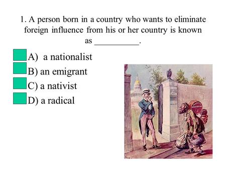 A) a nationalist B) an emigrant C) a nativist D) a radical