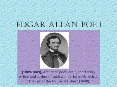 Edgar Allan Poe ! (1809-1849), American poet, critic, short story writer, and author of such wonderful work such as “The Fall of the House of Usher” (1840);