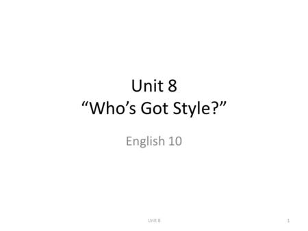 Unit 8 “Who’s Got Style?” English 10 Unit 8.