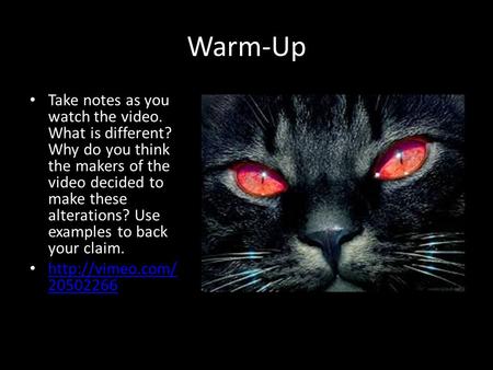 Warm-Up Take notes as you watch the video. What is different? Why do you think the makers of the video decided to make these alterations? Use examples.
