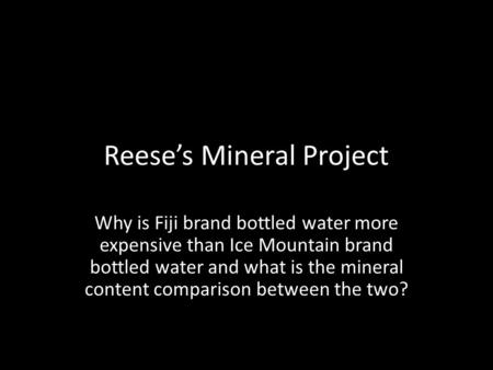 Reese’s Mineral Project Why is Fiji brand bottled water more expensive than Ice Mountain brand bottled water and what is the mineral content comparison.