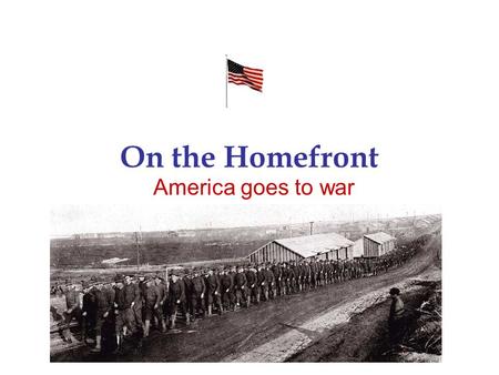 On the Homefront America goes to war. Mobilizing for War Selective Service Act of 1917 –Men from ages 21-30 required to register –3 million men served.