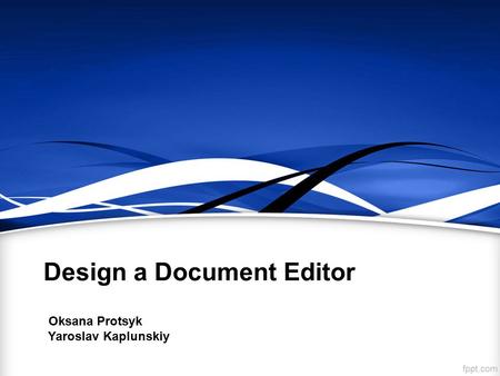 Design a Document Editor Oksana Protsyk Yaroslav Kaplunskiy.