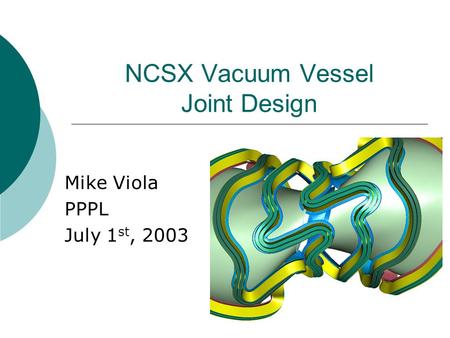 NCSX Vacuum Vessel Joint Design Mike Viola PPPL July 1 st, 2003.