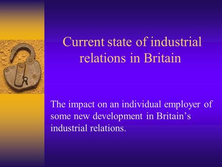 Current state of industrial relations in Britain The impact on an individual employer of some new development in Britain’s industrial relations.