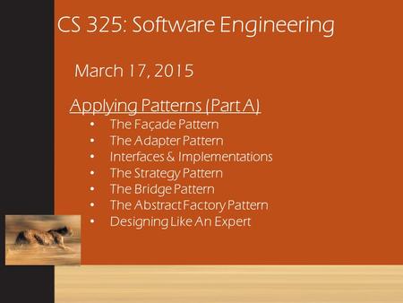 CS 325: Software Engineering March 17, 2015 Applying Patterns (Part A) The Façade Pattern The Adapter Pattern Interfaces & Implementations The Strategy.