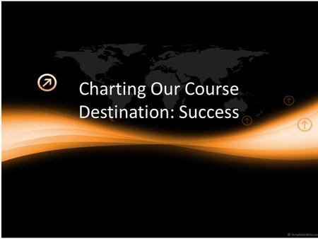 Charting Our Course Destination: Success