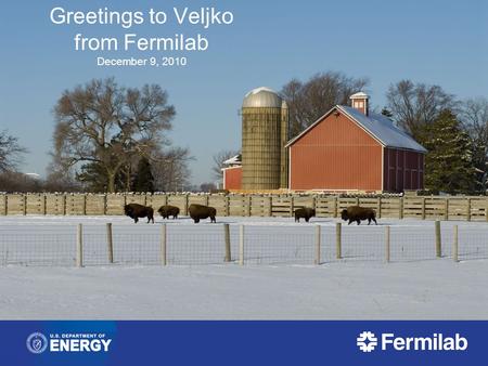 Greetings to Veljko from Fermilab December 9, 2010.