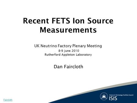 Recent FETS Ion Source Measurements UK Neutrino Factory Plenary Meeting 8-9 June 2010 Rutherford Appleton Laboratory Dan Faircloth Faircloth.