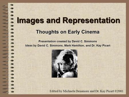 Images and Representation Thoughts on Early Cinema Presentation created by David C. Simmons Ideas by David C. Simmons, Mark Hamilton, and Dr. Kay Picart.