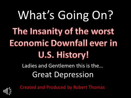 What’s Going On? Ladies and Gentlemen this is the… Great Depression Created and Produced by Robert Thomas.