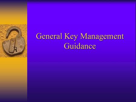General Key Management Guidance. Key Management Policy  Governs the lifecycle for the keying material  Hope to minimize additional required documentation.