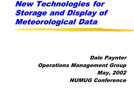New Technologies for Storage and Display of Meteorological Data Dale Paynter Operations Management Group May, 2002 NUMUG Conference.