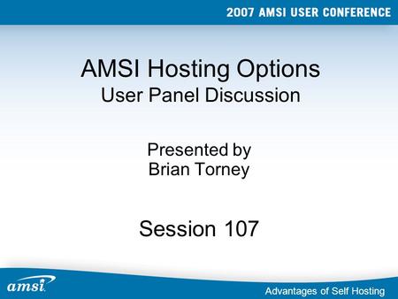 AMSI Hosting Options User Panel Discussion Presented by Brian Torney Session 107 Advantages of Self Hosting.
