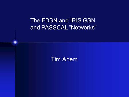 Tim Ahern The FDSN and IRIS GSN and PASSCAL “Networks”