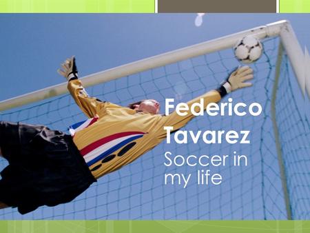 Federico Tavarez Soccer in my life I have been playing soccer for 15 years, and my favorite position is goalkeeper.