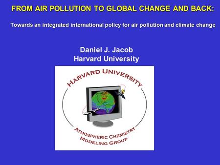 FROM AIR POLLUTION TO GLOBAL CHANGE AND BACK: Towards an integrated international policy for air pollution and climate change Daniel J. Jacob Harvard University.