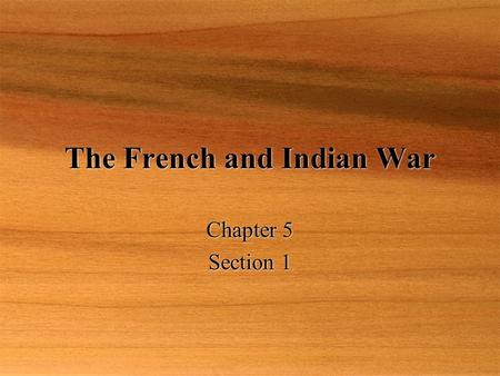 The French and Indian War Chapter 5 Section 1 Chapter 5 Section 1.
