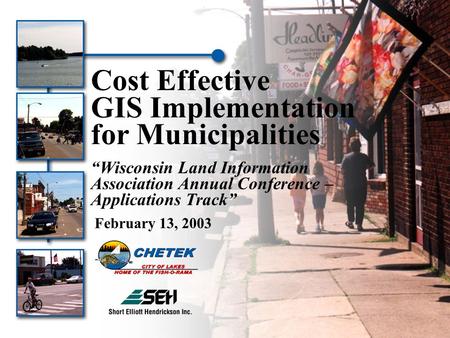 Cost Effective GIS Implementation for Municipalities “Wisconsin Land Information Association Annual Conference – Applications Track” February 13, 2003.
