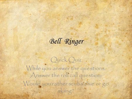 Bell Ringer Quick Quiz While you answer the questions. Answer the roll call question: Would you rather scuba dive or go skiing?