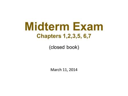 Midterm Exam Chapters 1,2,3,5, 6,7 (closed book) March 11, 2014.