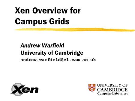 Xen Overview for Campus Grids Andrew Warfield University of Cambridge Computer Laboratory.