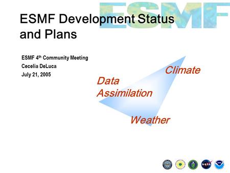 ESMF Development Status and Plans ESMF 4 th Community Meeting Cecelia DeLuca July 21, 2005 Climate Data Assimilation Weather.