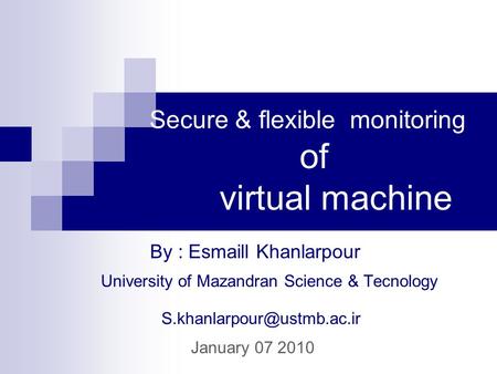 Secure & flexible monitoring of virtual machine University of Mazandran Science & Tecnology By : Esmaill Khanlarpour January.