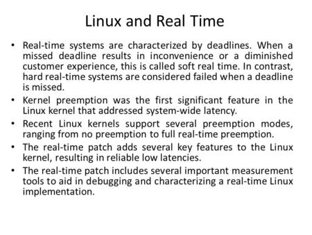 Linux and Real Time Real-time systems are characterized by deadlines. When a missed deadline results in inconvenience or a diminished customer experience,