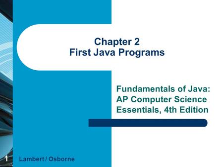 1 Chapter 2 First Java Programs Fundamentals of Java: AP Computer Science Essentials, 4th Edition Lambert / Osborne.
