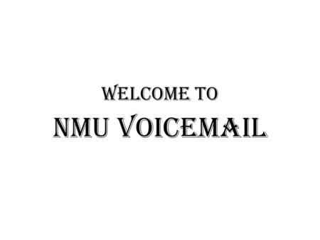 NMU Voicemail Welcome to. This presentation will walk you through the setup and use of the NMU Voicemail system. Follow the step by step instructions.