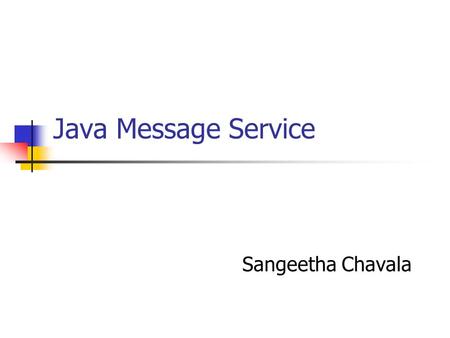 Java Message Service Sangeetha Chavala. What is Messaging? Method of Communication between software components/applications peer-to-peer facility Not.