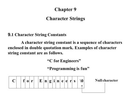 Chapter 9 Character Strings 9.1 Character String Constants A character string constant is a sequence of characters enclosed in double quotation mark. Examples.