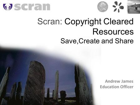 Scran: Copyright Cleared Resources Save,Create and Share Andrew James Education Officer.