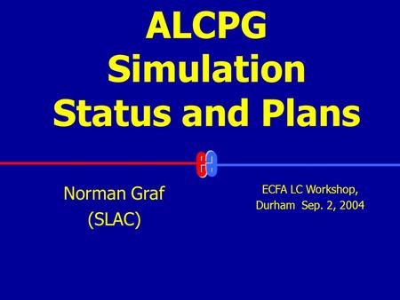 ALCPG Simulation Status and Plans ECFA LC Workshop, Durham Sep. 2, 2004 Norman Graf (SLAC)