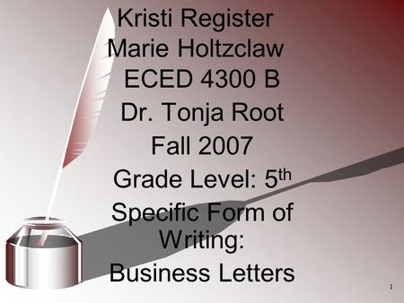 ECED 4300 B Dr. Tonja Root Fall 2007 Grade Level: 5 th Specific Form of Writing: Business Letters Kristi Register Marie Holtzclaw 1.