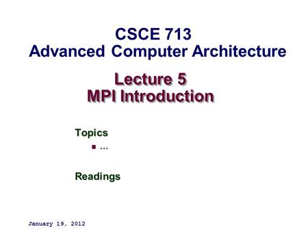Lecture 5 MPI Introduction Topics …Readings January 19, 2012 CSCE 713 Advanced Computer Architecture.
