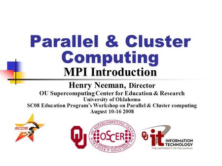 Parallel & Cluster Computing MPI Introduction Henry Neeman, Director OU Supercomputing Center for Education & Research University of Oklahoma SC08 Education.