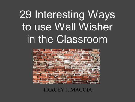 29 Interesting Ways to use Wall Wisher in the Classroom TRACEY I. MACCIA.