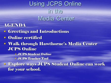 Using JCPS Online in the Media Center AGENDA  Greetings and Introductions  Online certified  Walk through Hawthorne’s Media Center JCPS Online  JCPS.