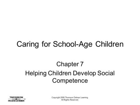 Copyright 2006 Thomson Delmar Learning. All Rights Reserved. Caring for School-Age Children Chapter 7 Helping Children Develop Social Competence.