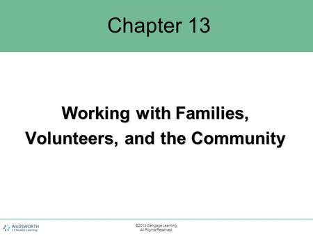 Chapter 13 Working with Families, Volunteers, and the Community ©2013 Cengage Learning. All Rights Reserved.