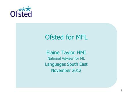 1 Ofsted for MFL Elaine Taylor HMI National Adviser for ML Languages South East November 2012.